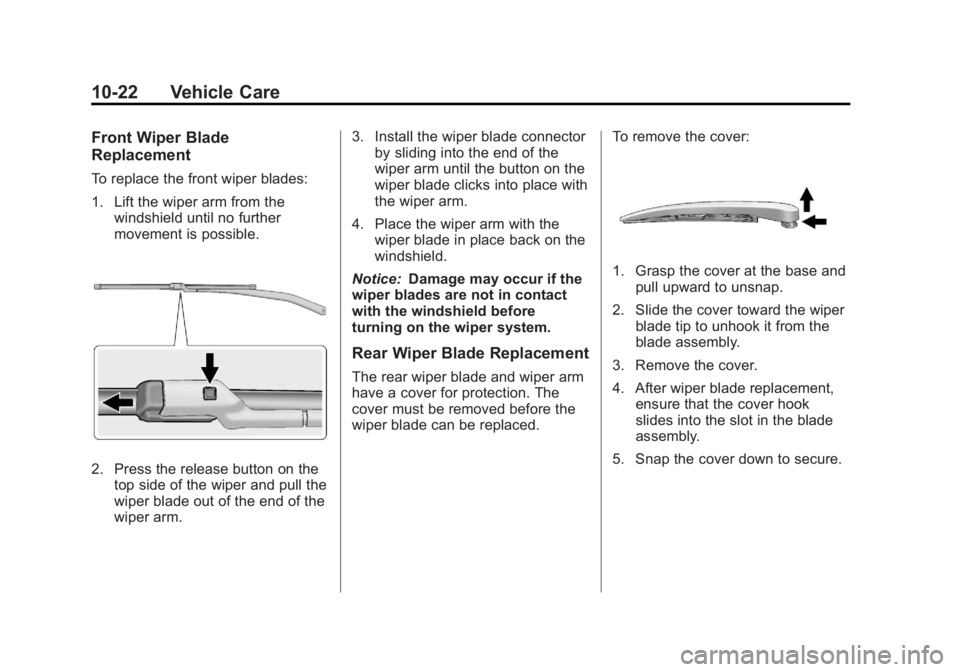 BUICK ENCORE 2013 Owners Guide Black plate (22,1)Buick Encore Owner Manual - 2013 - crc - 1/8/13
10-22 Vehicle Care
Front Wiper Blade
Replacement
To replace the front wiper blades:
1. Lift the wiper arm from thewindshield until no BUICK ENCORE 2013 Owners Guide Black plate (22,1)Buick Encore Owner Manual - 2013 - crc - 1/8/13
10-22 Vehicle Care
Front Wiper Blade
Replacement
To replace the front wiper blades:
1. Lift the wiper arm from thewindshield until no