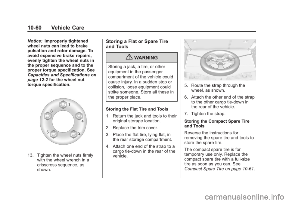 BUICK ENCORE 2013 Owners Manual Black plate (60,1)Buick Encore Owner Manual - 2013 - crc - 1/8/13
10-60 Vehicle Care
Notice:Improperly tightened
wheel nuts can lead to brake
pulsation and rotor damage. To
avoid expensive brake repai BUICK ENCORE 2013 Owners Manual Black plate (60,1)Buick Encore Owner Manual - 2013 - crc - 1/8/13
10-60 Vehicle Care
Notice:Improperly tightened
wheel nuts can lead to brake
pulsation and rotor damage. To
avoid expensive brake repai