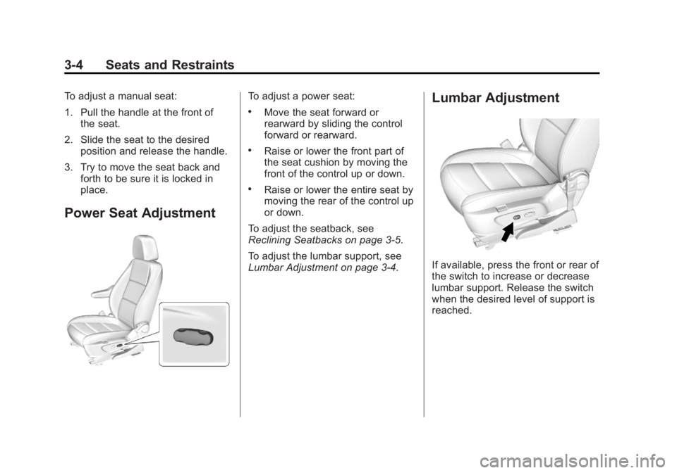 BUICK ENCORE 2013 Owners Manual Black plate (4,1)Buick Encore Owner Manual - 2013 - crc - 1/8/13
3-4 Seats and Restraints
To adjust a manual seat:
1. Pull the handle at the front ofthe seat.
2. Slide the seat to the desired position BUICK ENCORE 2013 Owners Manual Black plate (4,1)Buick Encore Owner Manual - 2013 - crc - 1/8/13
3-4 Seats and Restraints
To adjust a manual seat:
1. Pull the handle at the front ofthe seat.
2. Slide the seat to the desired position