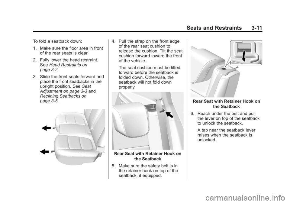 BUICK ENCORE 2013 User Guide Black plate (11,1)Buick Encore Owner Manual - 2013 - crc - 1/8/13
Seats and Restraints 3-11
To fold a seatback down:
1. Make sure the floor area in frontof the rear seats is clear.
2. Fully lower the BUICK ENCORE 2013 User Guide Black plate (11,1)Buick Encore Owner Manual - 2013 - crc - 1/8/13
Seats and Restraints 3-11
To fold a seatback down:
1. Make sure the floor area in frontof the rear seats is clear.
2. Fully lower the