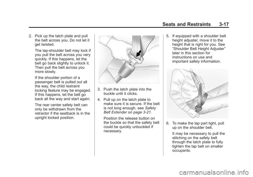 BUICK ENCORE 2013 Repair Manual Black plate (17,1)Buick Encore Owner Manual - 2013 - crc - 1/8/13
Seats and Restraints 3-17
2. Pick up the latch plate and pullthe belt across you. Do not let it
get twisted.
The lap-shoulder belt may BUICK ENCORE 2013 Repair Manual Black plate (17,1)Buick Encore Owner Manual - 2013 - crc - 1/8/13
Seats and Restraints 3-17
2. Pick up the latch plate and pullthe belt across you. Do not let it
get twisted.
The lap-shoulder belt may