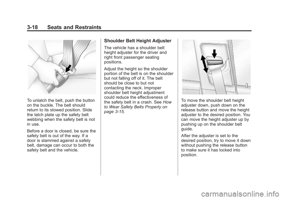BUICK ENCORE 2013 User Guide Black plate (18,1)Buick Encore Owner Manual - 2013 - crc - 1/8/13
3-18 Seats and Restraints
To unlatch the belt, push the button
on the buckle. The belt should
return to its stowed position. Slide
the BUICK ENCORE 2013 User Guide Black plate (18,1)Buick Encore Owner Manual - 2013 - crc - 1/8/13
3-18 Seats and Restraints
To unlatch the belt, push the button
on the buckle. The belt should
return to its stowed position. Slide
the