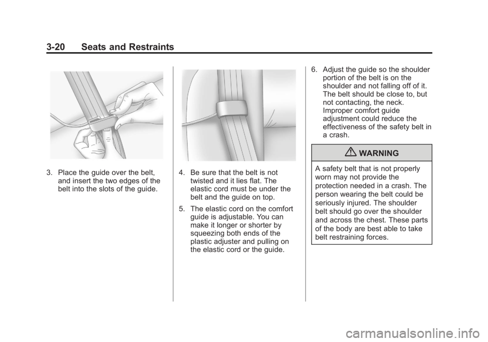 BUICK ENCORE 2013 Repair Manual Black plate (20,1)Buick Encore Owner Manual - 2013 - crc - 1/8/13
3-20 Seats and Restraints
3. Place the guide over the belt,and insert the two edges of the
belt into the slots of the guide.4. Be sure BUICK ENCORE 2013 Repair Manual Black plate (20,1)Buick Encore Owner Manual - 2013 - crc - 1/8/13
3-20 Seats and Restraints
3. Place the guide over the belt,and insert the two edges of the
belt into the slots of the guide.4. Be sure
