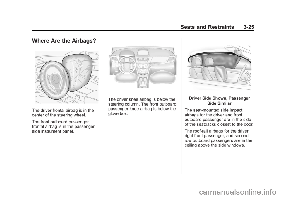BUICK ENCORE 2013 Owners Manual Black plate (25,1)Buick Encore Owner Manual - 2013 - crc - 1/8/13
Seats and Restraints 3-25
Where Are the Airbags?
The driver frontal airbag is in the
center of the steering wheel.
The front outboard BUICK ENCORE 2013 Owners Manual Black plate (25,1)Buick Encore Owner Manual - 2013 - crc - 1/8/13
Seats and Restraints 3-25
Where Are the Airbags?
The driver frontal airbag is in the
center of the steering wheel.
The front outboard