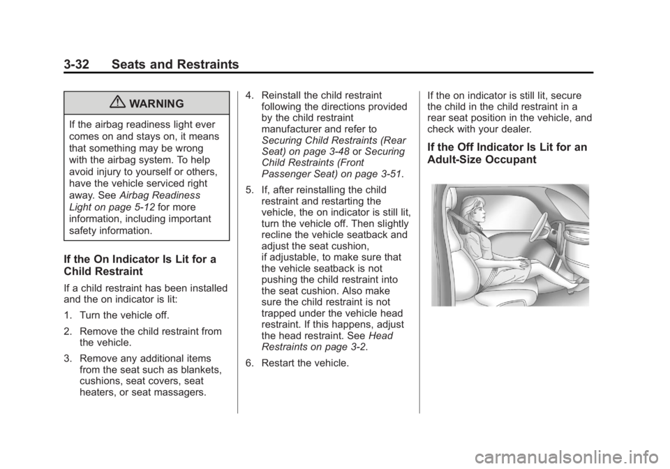 BUICK ENCORE 2013 Owners Manual Black plate (32,1)Buick Encore Owner Manual - 2013 - crc - 1/8/13
3-32 Seats and Restraints
{WARNING
If the airbag readiness light ever
comes on and stays on, it means
that something may be wrong
with BUICK ENCORE 2013 Owners Manual Black plate (32,1)Buick Encore Owner Manual - 2013 - crc - 1/8/13
3-32 Seats and Restraints
{WARNING
If the airbag readiness light ever
comes on and stays on, it means
that something may be wrong
with