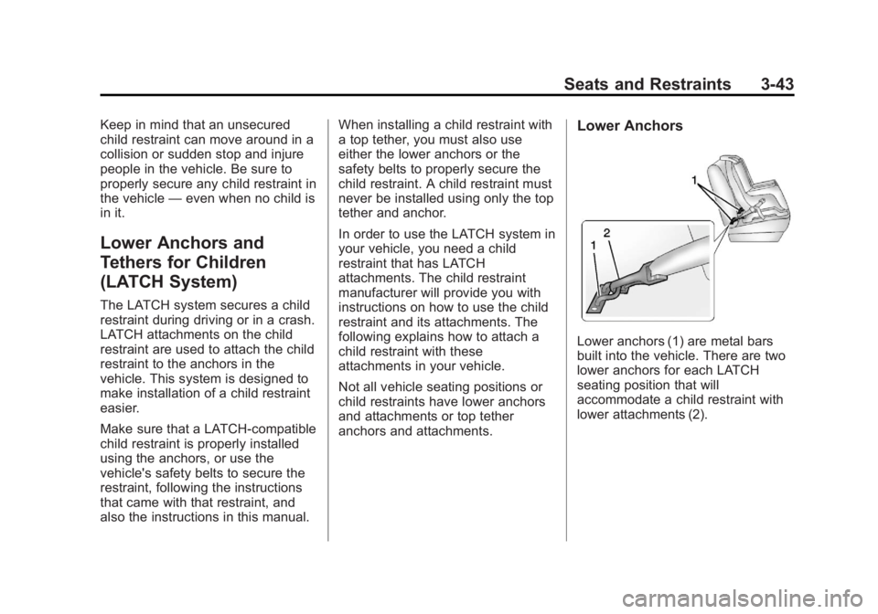 BUICK ENCORE 2013 Manual Online Black plate (43,1)Buick Encore Owner Manual - 2013 - crc - 1/8/13
Seats and Restraints 3-43
Keep in mind that an unsecured
child restraint can move around in a
collision or sudden stop and injure
peop