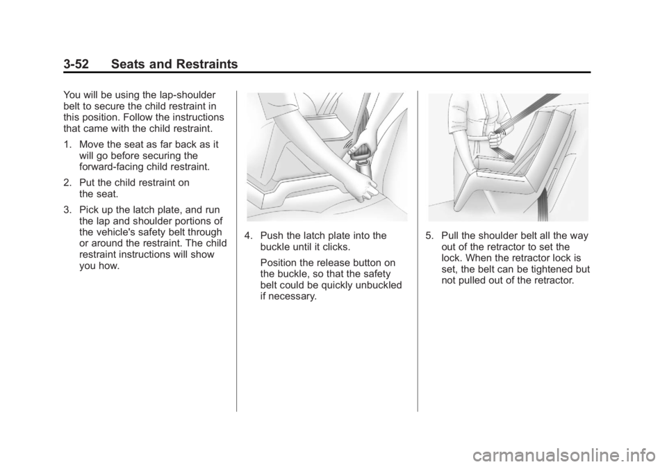 BUICK ENCORE 2013 Owners Manual Black plate (52,1)Buick Encore Owner Manual - 2013 - crc - 1/8/13
3-52 Seats and Restraints
You will be using the lap-shoulder
belt to secure the child restraint in
this position. Follow the instructi