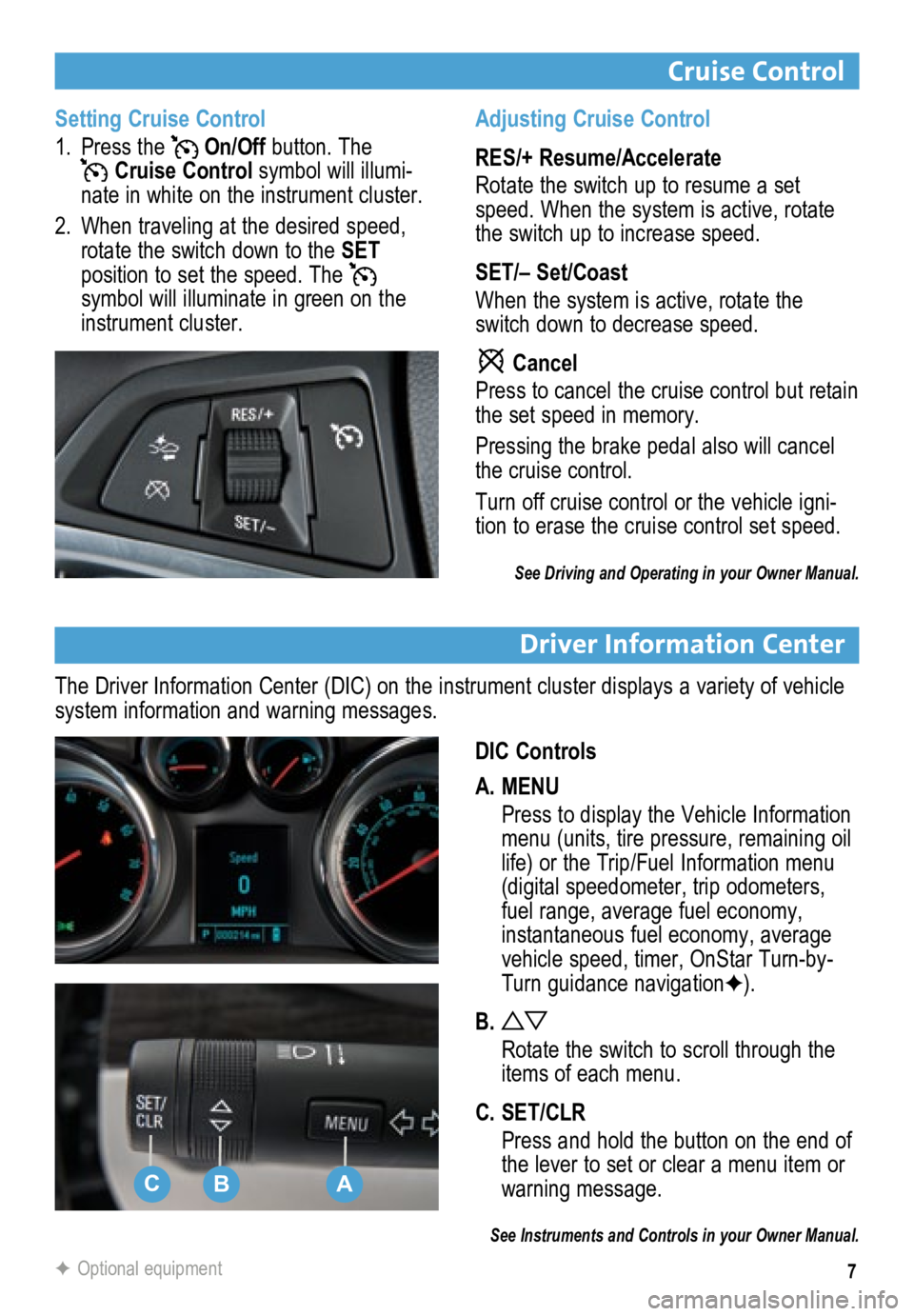 BUICK ENCORE 2013  Get To Know Guide 7
Cruise Control
Driver Information Center
DIC Controls
A. MENU
 Press to display the Vehicle Information 
menu (units, tire pressure, remaining oil 
life) or the Trip/Fuel Information menu 
(digital 