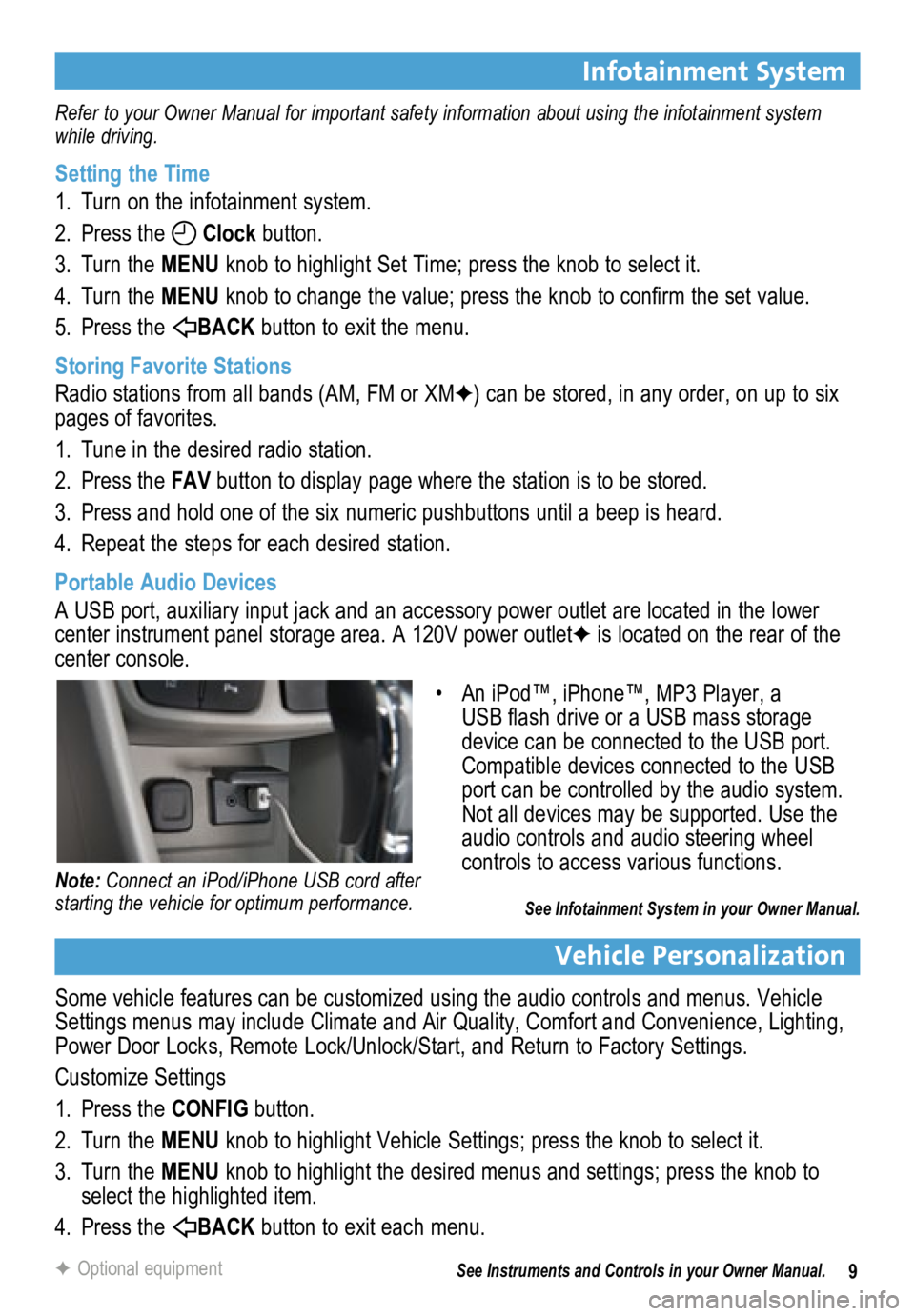BUICK ENCORE 2013  Get To Know Guide 9
Infotainment System
Refer to your Owner Manual for important safety information about using the infotainment system 
while driving.
Setting the Time
1. Turn on the infotainment system.
2.  Press the