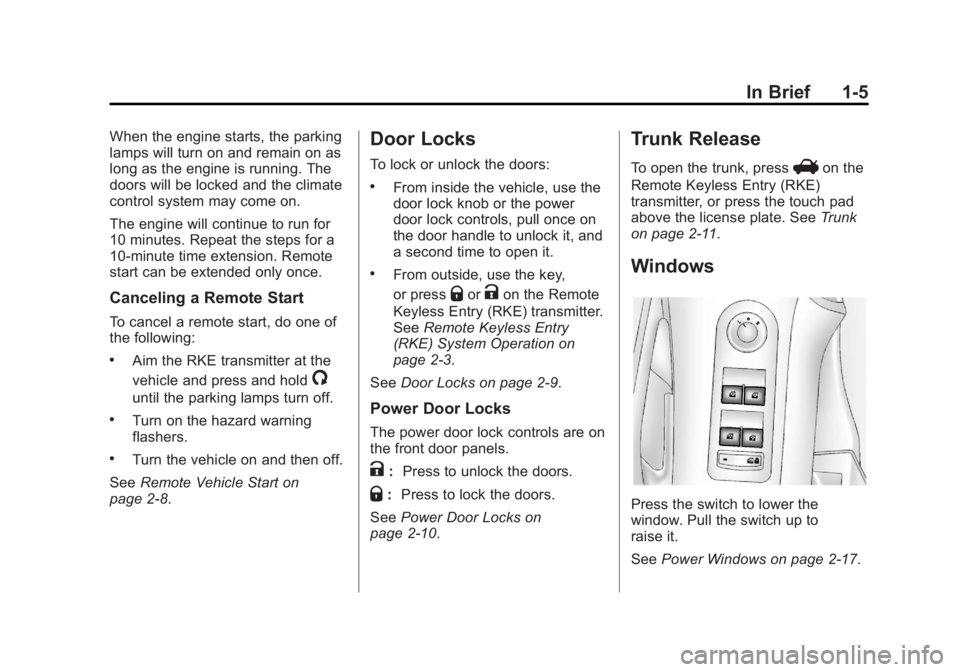 BUICK LACROSSE 2013 User Guide Black plate (5,1)Buick LaCrosse Owner Manual - 2013 - crc - 9/7/12
In Brief 1-5
When the engine starts, the parking
lamps will turn on and remain on as
long as the engine is running. The
doors will be BUICK LACROSSE 2013 User Guide Black plate (5,1)Buick LaCrosse Owner Manual - 2013 - crc - 9/7/12
In Brief 1-5
When the engine starts, the parking
lamps will turn on and remain on as
long as the engine is running. The
doors will be