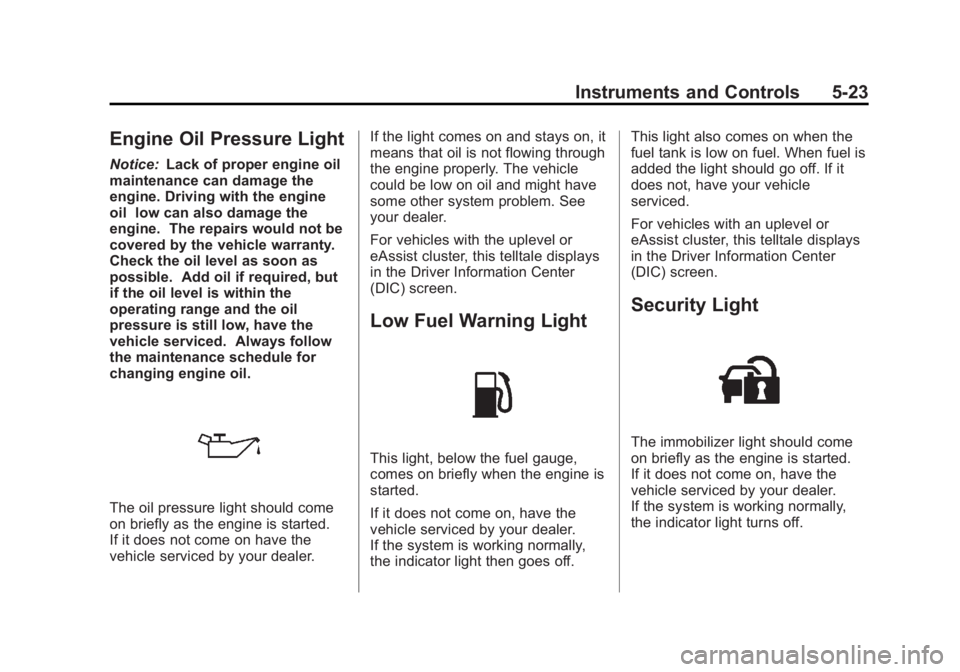 BUICK LACROSSE 2013 Owners Manual Black plate (23,1)Buick LaCrosse Owner Manual - 2013 - crc - 9/7/12
Instruments and Controls 5-23
Engine Oil Pressure Light
Notice:Lack of proper engine oil
maintenance can damage the
engine. Driving BUICK LACROSSE 2013 Owners Manual Black plate (23,1)Buick LaCrosse Owner Manual - 2013 - crc - 9/7/12
Instruments and Controls 5-23
Engine Oil Pressure Light
Notice:Lack of proper engine oil
maintenance can damage the
engine. Driving