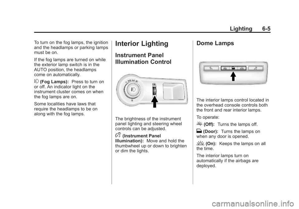 BUICK LACROSSE 2013 Owners Manual Black plate (5,1)Buick LaCrosse Owner Manual - 2013 - crc - 9/7/12
Lighting 6-5
To turn on the fog lamps, the ignition
and the headlamps or parking lamps
must be on.
If the fog lamps are turned on whi BUICK LACROSSE 2013 Owners Manual Black plate (5,1)Buick LaCrosse Owner Manual - 2013 - crc - 9/7/12
Lighting 6-5
To turn on the fog lamps, the ignition
and the headlamps or parking lamps
must be on.
If the fog lamps are turned on whi