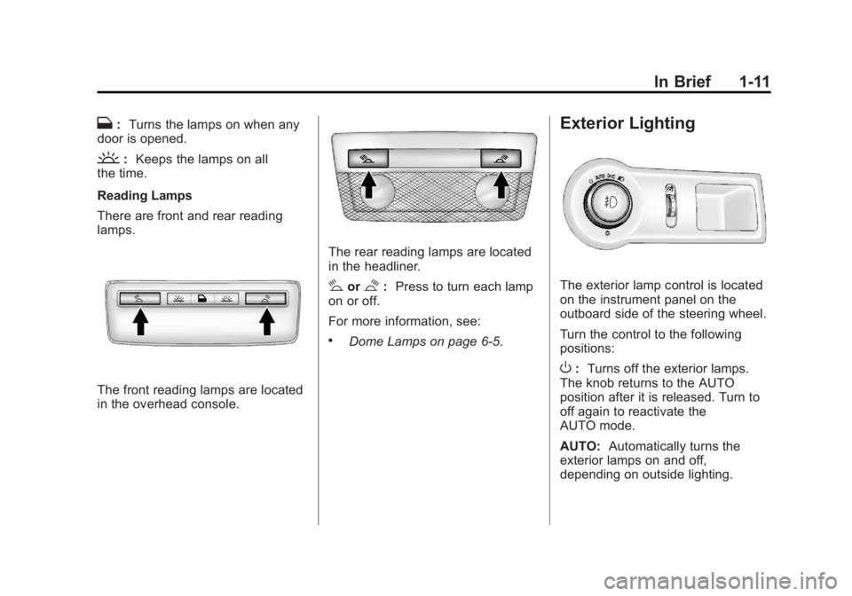 BUICK LACROSSE 2013 User Guide Black plate (11,1)Buick LaCrosse Owner Manual - 2013 - crc - 9/7/12
In Brief 1-11
H:Turns the lamps on when any
door is opened.
': Keeps the lamps on all
the time.
Reading Lamps
There are front an BUICK LACROSSE 2013 User Guide Black plate (11,1)Buick LaCrosse Owner Manual - 2013 - crc - 9/7/12
In Brief 1-11
H:Turns the lamps on when any
door is opened.
': Keeps the lamps on all
the time.
Reading Lamps
There are front an