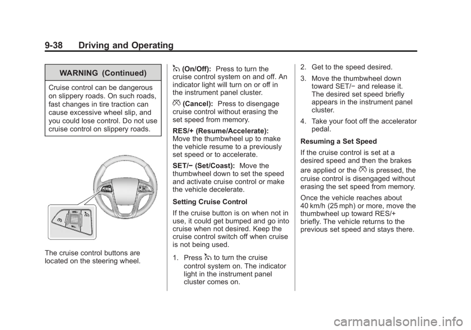BUICK LACROSSE 2013 Owners Manual Black plate (38,1)Buick LaCrosse Owner Manual - 2013 - crc - 9/7/12
9-38 Driving and Operating
WARNING (Continued)
Cruise control can be dangerous
on slippery roads. On such roads,
fast changes in tir BUICK LACROSSE 2013 Owners Manual Black plate (38,1)Buick LaCrosse Owner Manual - 2013 - crc - 9/7/12
9-38 Driving and Operating
WARNING (Continued)
Cruise control can be dangerous
on slippery roads. On such roads,
fast changes in tir