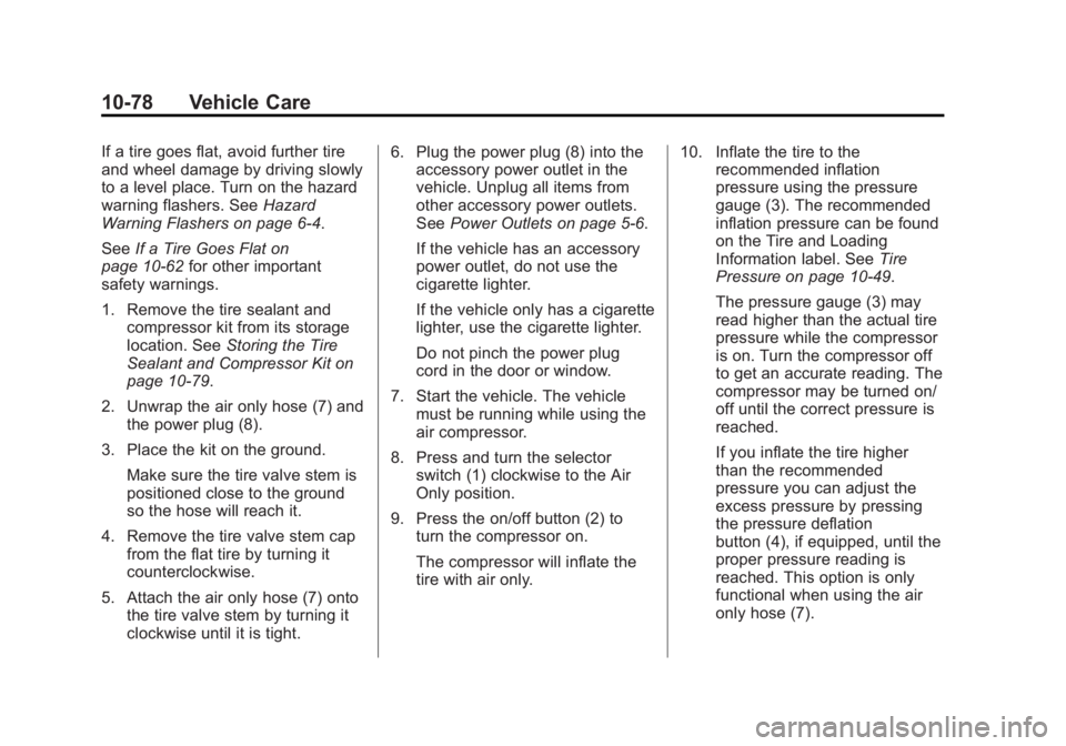 BUICK LACROSSE 2013 Owners Manual Black plate (78,1)Buick LaCrosse Owner Manual - 2013 - crc - 9/7/12
10-78 Vehicle Care
If a tire goes flat, avoid further tire
and wheel damage by driving slowly
to a level place. Turn on the hazard
w BUICK LACROSSE 2013 Owners Manual Black plate (78,1)Buick LaCrosse Owner Manual - 2013 - crc - 9/7/12
10-78 Vehicle Care
If a tire goes flat, avoid further tire
and wheel damage by driving slowly
to a level place. Turn on the hazard
w