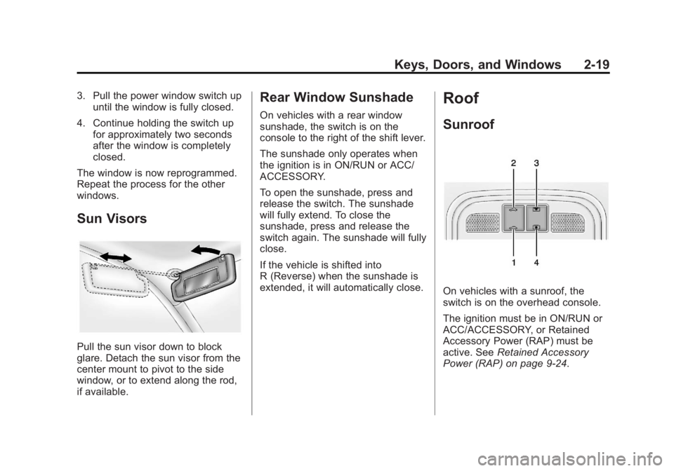 BUICK LACROSSE 2013 Service Manual Black plate (19,1)Buick LaCrosse Owner Manual - 2013 - crc - 9/7/12
Keys, Doors, and Windows 2-19
3. Pull the power window switch upuntil the window is fully closed.
4. Continue holding the switch up 