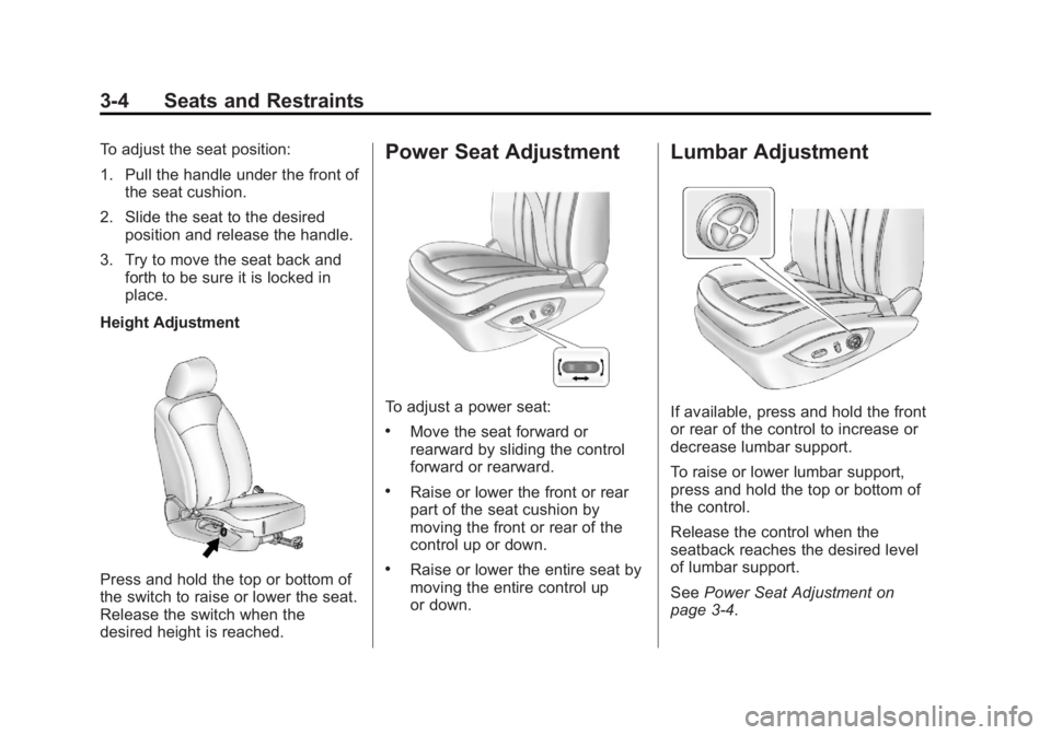 BUICK LACROSSE 2013 Workshop Manual Black plate (4,1)Buick LaCrosse Owner Manual - 2013 - crc - 9/7/12
3-4 Seats and Restraints
To adjust the seat position:
1. Pull the handle under the front ofthe seat cushion.
2. Slide the seat to the BUICK LACROSSE 2013 Workshop Manual Black plate (4,1)Buick LaCrosse Owner Manual - 2013 - crc - 9/7/12
3-4 Seats and Restraints
To adjust the seat position:
1. Pull the handle under the front ofthe seat cushion.
2. Slide the seat to the