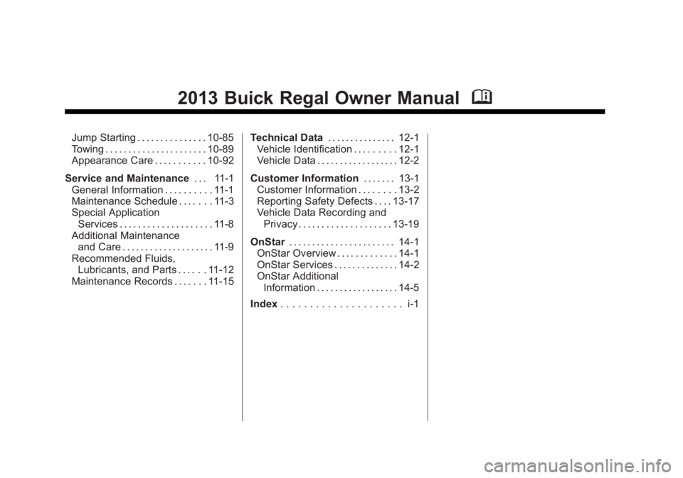 BUICK REGAL 2013 Owners Manual Black plate (2,1)Buick Regal Owner Manual - 2013 - crc - 11/5/12
2013 Buick Regal Owner ManualM
Jump Starting . . . . . . . . . . . . . . . 10-85
Towing . . . . . . . . . . . . . . . . . . . . . . 10- BUICK REGAL 2013 Owners Manual Black plate (2,1)Buick Regal Owner Manual - 2013 - crc - 11/5/12
2013 Buick Regal Owner ManualM
Jump Starting . . . . . . . . . . . . . . . 10-85
Towing . . . . . . . . . . . . . . . . . . . . . . 10-