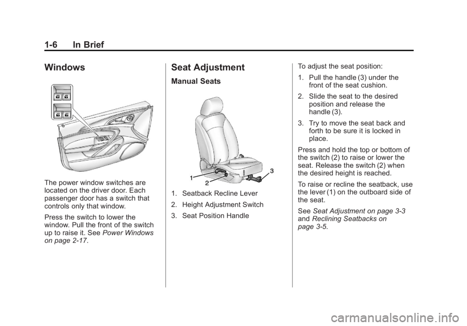 BUICK REGAL 2013 User Guide Black plate (6,1)Buick Regal Owner Manual - 2013 - crc - 11/5/12
1-6 In Brief
Windows
The power window switches are
located on the driver door. Each
passenger door has a switch that
controls only that BUICK REGAL 2013 User Guide Black plate (6,1)Buick Regal Owner Manual - 2013 - crc - 11/5/12
1-6 In Brief
Windows
The power window switches are
located on the driver door. Each
passenger door has a switch that
controls only that