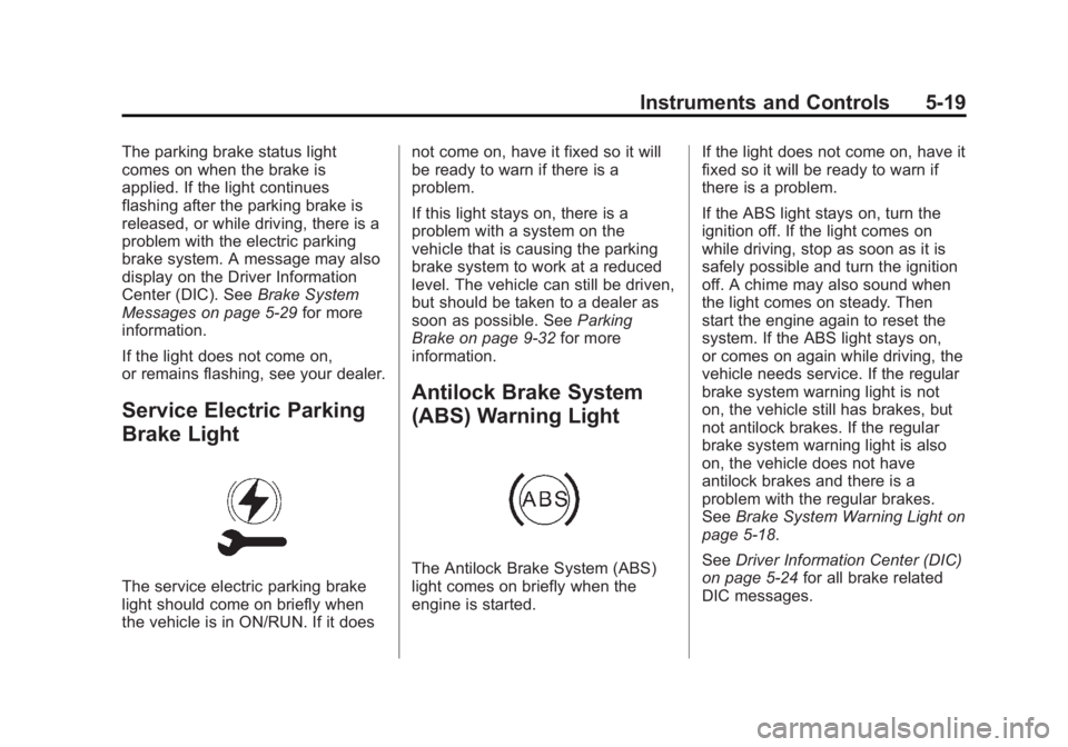 BUICK REGAL 2013 Owners Manual Black plate (19,1)Buick Regal Owner Manual - 2013 - crc - 11/5/12
Instruments and Controls 5-19
The parking brake status light
comes on when the brake is
applied. If the light continues
flashing after BUICK REGAL 2013 Owners Manual Black plate (19,1)Buick Regal Owner Manual - 2013 - crc - 11/5/12
Instruments and Controls 5-19
The parking brake status light
comes on when the brake is
applied. If the light continues
flashing after