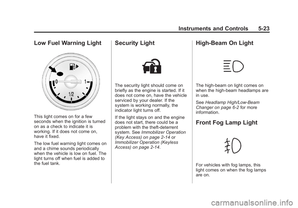 BUICK REGAL 2013 Owners Manual Black plate (23,1)Buick Regal Owner Manual - 2013 - crc - 11/5/12
Instruments and Controls 5-23
Low Fuel Warning Light
This light comes on for a few
seconds when the ignition is turned
on as a check t BUICK REGAL 2013 Owners Manual Black plate (23,1)Buick Regal Owner Manual - 2013 - crc - 11/5/12
Instruments and Controls 5-23
Low Fuel Warning Light
This light comes on for a few
seconds when the ignition is turned
on as a check t