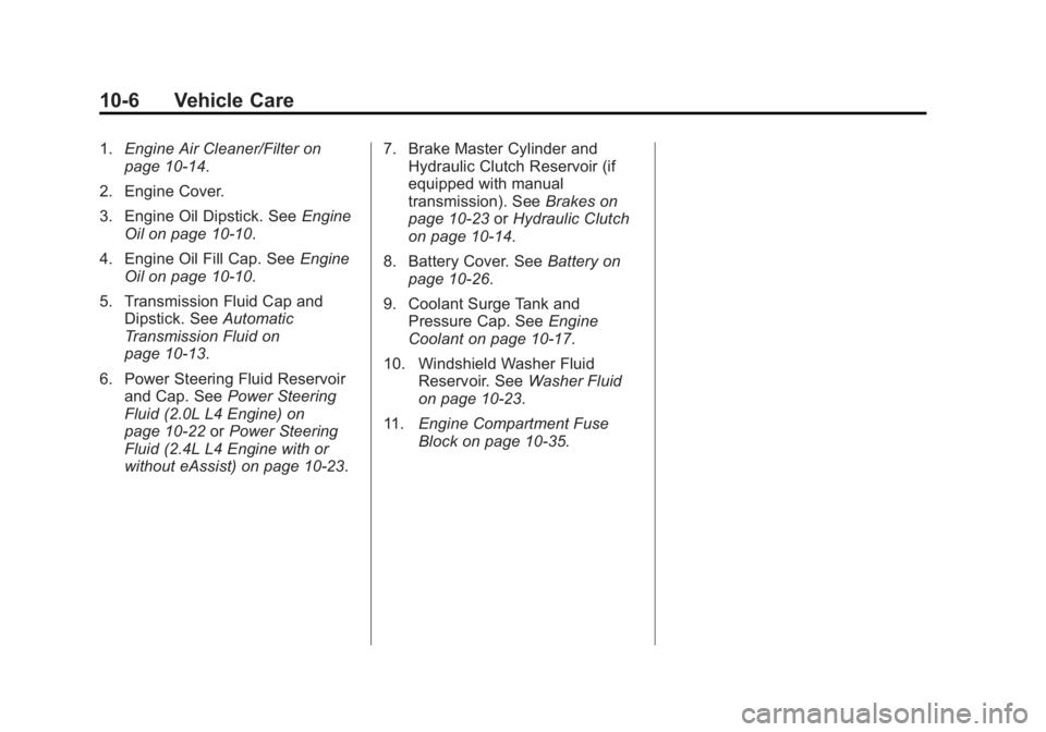 BUICK REGAL 2013 Owners Manual Black plate (6,1)Buick Regal Owner Manual - 2013 - crc - 11/5/12
10-6 Vehicle Care
1.Engine Air Cleaner/Filter on
page 10‑14.
2. Engine Cover.
3. Engine Oil Dipstick. See Engine
Oil on page 10‑10. BUICK REGAL 2013 Owners Manual Black plate (6,1)Buick Regal Owner Manual - 2013 - crc - 11/5/12
10-6 Vehicle Care
1.Engine Air Cleaner/Filter on
page 10‑14.
2. Engine Cover.
3. Engine Oil Dipstick. See Engine
Oil on page 10‑10.