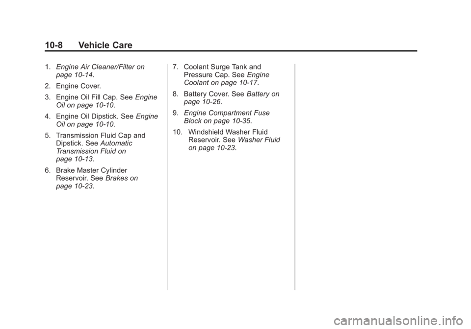 BUICK REGAL 2013 Owners Manual Black plate (8,1)Buick Regal Owner Manual - 2013 - crc - 11/5/12
10-8 Vehicle Care
1.Engine Air Cleaner/Filter on
page 10‑14.
2. Engine Cover.
3. Engine Oil Fill Cap. See Engine
Oil on page 10‑10. BUICK REGAL 2013 Owners Manual Black plate (8,1)Buick Regal Owner Manual - 2013 - crc - 11/5/12
10-8 Vehicle Care
1.Engine Air Cleaner/Filter on
page 10‑14.
2. Engine Cover.
3. Engine Oil Fill Cap. See Engine
Oil on page 10‑10.