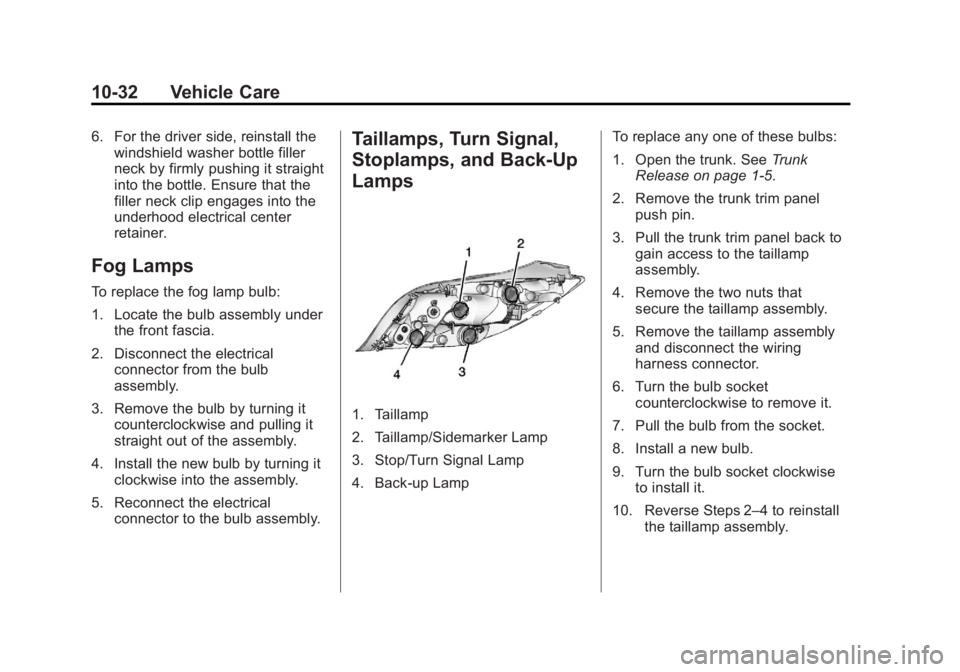 BUICK REGAL 2013 Owners Manual Black plate (32,1)Buick Regal Owner Manual - 2013 - crc - 11/5/12
10-32 Vehicle Care
6. For the driver side, reinstall thewindshield washer bottle filler
neck by firmly pushing it straight
into the bo BUICK REGAL 2013 Owners Manual Black plate (32,1)Buick Regal Owner Manual - 2013 - crc - 11/5/12
10-32 Vehicle Care
6. For the driver side, reinstall thewindshield washer bottle filler
neck by firmly pushing it straight
into the bo