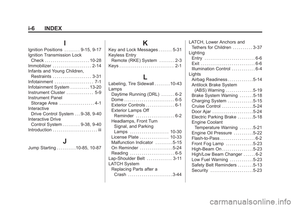 BUICK REGAL 2013 Owners Manual Black plate (6,1)Buick Regal Owner Manual - 2013 - crc - 11/5/12
i-6 INDEX
I
Ignition Positions . . . . . . . . 9-15, 9-17
Ignition Transmission LockCheck . . . . . . . . . . . . . . . . . . . . . . . BUICK REGAL 2013 Owners Manual Black plate (6,1)Buick Regal Owner Manual - 2013 - crc - 11/5/12
i-6 INDEX
I
Ignition Positions . . . . . . . . 9-15, 9-17
Ignition Transmission LockCheck . . . . . . . . . . . . . . . . . . . . . . .