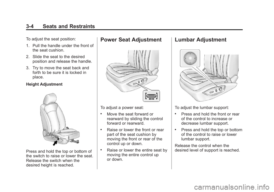 BUICK REGAL 2013 Workshop Manual Black plate (4,1)Buick Regal Owner Manual - 2013 - crc - 11/5/12
3-4 Seats and Restraints
To adjust the seat position:
1. Pull the handle under the front ofthe seat cushion.
2. Slide the seat to the d BUICK REGAL 2013 Workshop Manual Black plate (4,1)Buick Regal Owner Manual - 2013 - crc - 11/5/12
3-4 Seats and Restraints
To adjust the seat position:
1. Pull the handle under the front ofthe seat cushion.
2. Slide the seat to the d