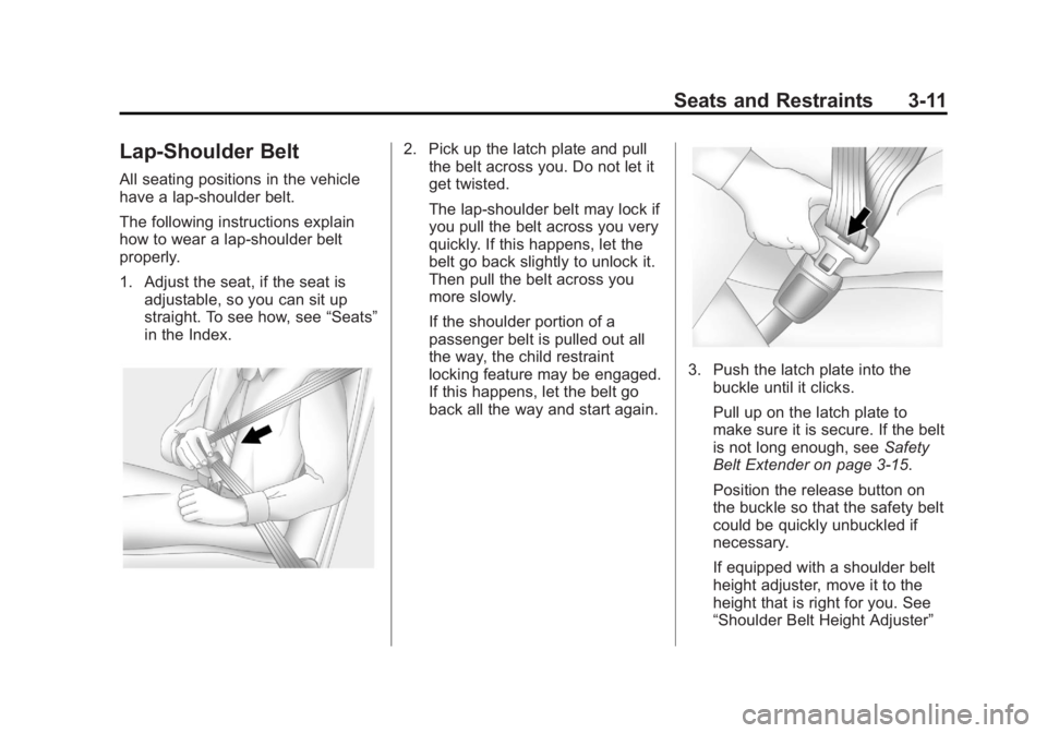 BUICK REGAL 2013 Repair Manual Black plate (11,1)Buick Regal Owner Manual - 2013 - crc - 11/5/12
Seats and Restraints 3-11
Lap-Shoulder Belt
All seating positions in the vehicle
have a lap-shoulder belt.
The following instructions BUICK REGAL 2013 Repair Manual Black plate (11,1)Buick Regal Owner Manual - 2013 - crc - 11/5/12
Seats and Restraints 3-11
Lap-Shoulder Belt
All seating positions in the vehicle
have a lap-shoulder belt.
The following instructions
