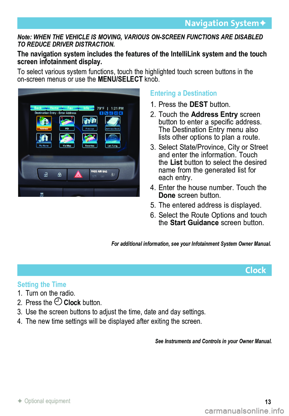 BUICK REGAL 2013 Get To Know Guide 13
Note: WHEN THE VEHICLE IS MOVING, VARIOUS ON-SCREEN FUNCTIONS ARE DISABLED TO REDUCE DRIVER DISTRACTION.
The navigation system includes the features of the IntelliLink system an\
d the touch screen BUICK REGAL 2013 Get To Know Guide 13
Note: WHEN THE VEHICLE IS MOVING, VARIOUS ON-SCREEN FUNCTIONS ARE DISABLED TO REDUCE DRIVER DISTRACTION.
The navigation system includes the features of the IntelliLink system an\
d the touch screen