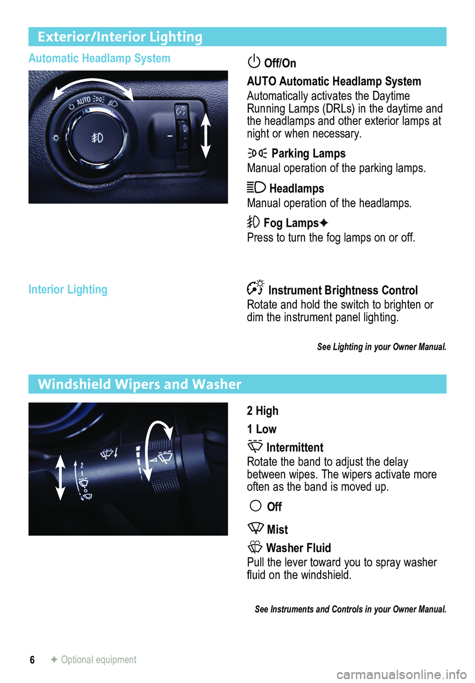 BUICK REGAL 2013  Get To Know Guide 6
Exterior/Interior Lighting
Automatic Headlamp System Off/On  
AUTO Automatic Headlamp System
Automatically activates the Daytime Running Lamps (DRLs) in the daytime and the headlamps and other exter