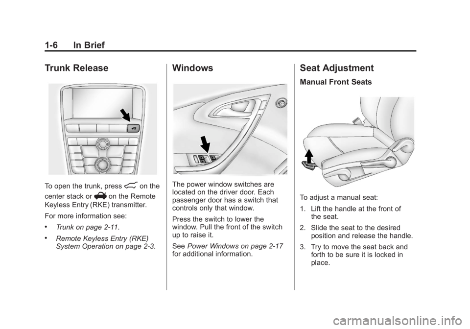 BUICK VERANO 2013 User Guide Black plate (6,1)Buick Verano Owner Manual - 2013 - crc - 10/17/12
1-6 In Brief
Trunk Release
To open the trunk, press8on the
center stack or
Von the Remote
Keyless Entry (RKE) transmitter.
For more i