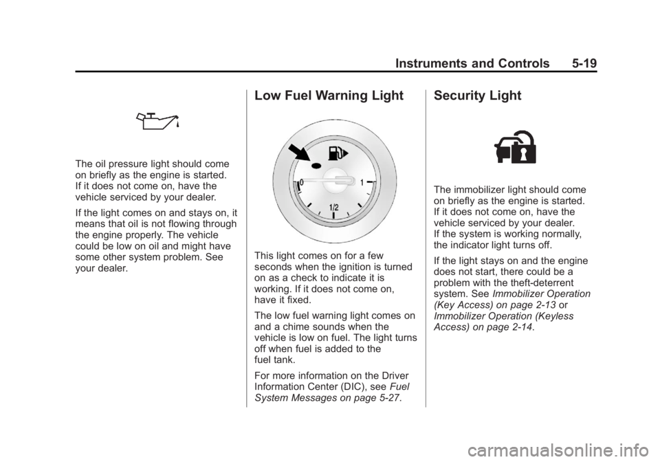 BUICK VERANO 2013  Owners Manual Black plate (19,1)Buick Verano Owner Manual - 2013 - crc - 10/17/12
Instruments and Controls 5-19
The oil pressure light should come
on briefly as the engine is started.
If it does not come on, have t