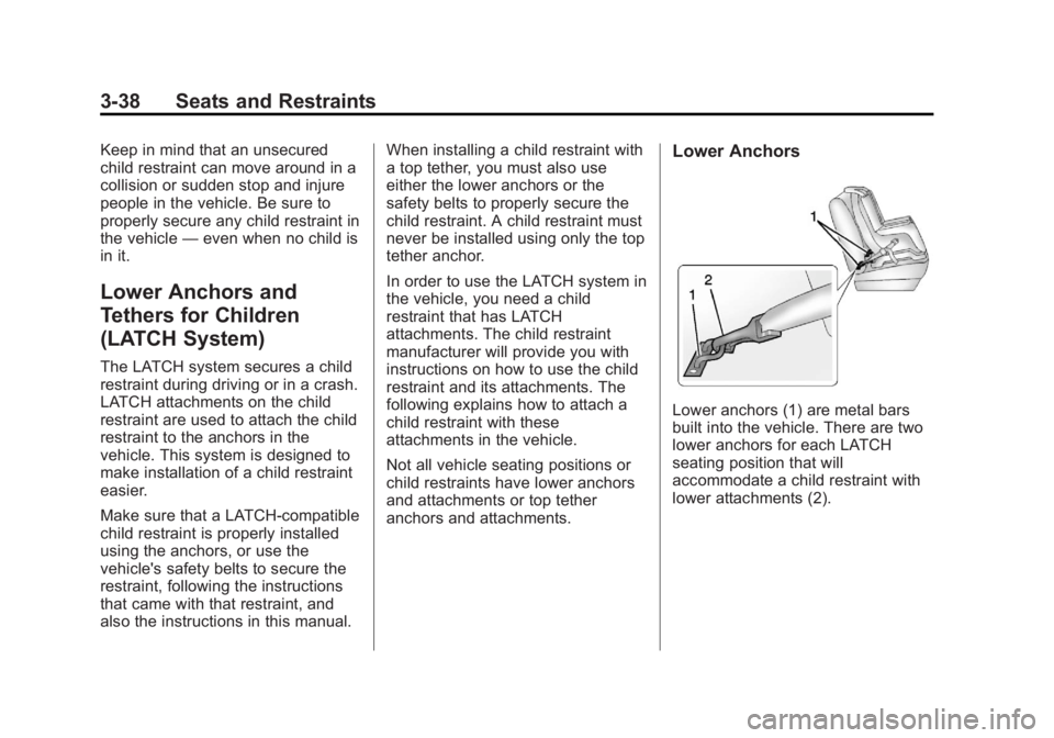 BUICK ENCLAVE 2012 Manual Online Black plate (38,1)Buick Verano Owner Manual - 2013 - crc - 10/17/12
3-38 Seats and Restraints
Keep in mind that an unsecured
child restraint can move around in a
collision or sudden stop and injure
pe BUICK ENCLAVE 2012 Manual Online Black plate (38,1)Buick Verano Owner Manual - 2013 - crc - 10/17/12
3-38 Seats and Restraints
Keep in mind that an unsecured
child restraint can move around in a
collision or sudden stop and injure
pe