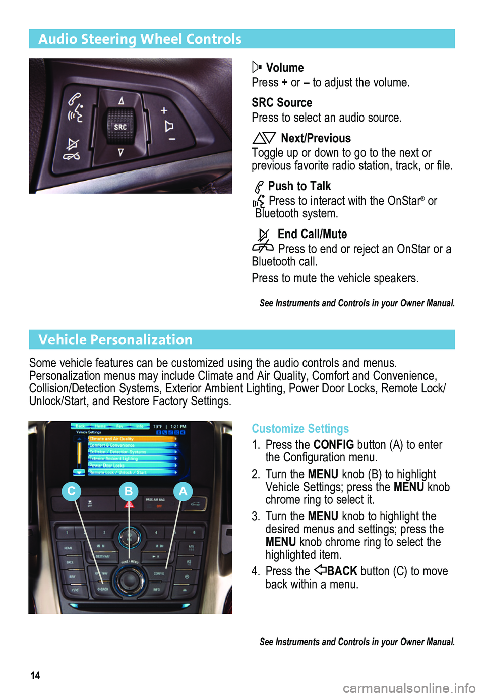 BUICK VERANO 2013  Get To Know Guide 14
Audio Steering Wheel Controls
 Volume
Press + or – to adjust the volume.
SRC Source
Press to select an audio source.
 Next/Previous
Toggle up or down to go to the next or  
previous favorite radi