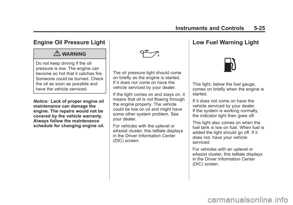 BUICK LACROSSE 2012  Owners Manual Black plate (25,1)Buick LaCrosse Owner Manual - 2012
Instruments and Controls 5-25
Engine Oil Pressure Light
{WARNING
Do not keep driving if the oil
pressure is low. The engine can
become so hot that 