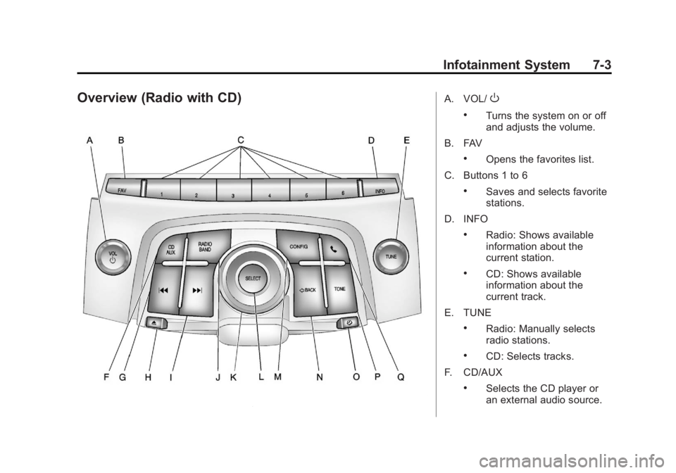 BUICK LACROSSE 2012 Owners Manual Black plate (3,1)Buick LaCrosse Owner Manual - 2012
Infotainment System 7-3
Overview (Radio with CD)A. VOL/O
.Turns the system on or off
and adjusts the volume.
B. FAV
.Opens the favorites list.
C. Bu BUICK LACROSSE 2012 Owners Manual Black plate (3,1)Buick LaCrosse Owner Manual - 2012
Infotainment System 7-3
Overview (Radio with CD)A. VOL/O
.Turns the system on or off
and adjusts the volume.
B. FAV
.Opens the favorites list.
C. Bu