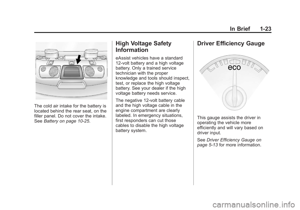 BUICK LACROSSE 2012 Owners Guide Black plate (23,1)Buick LaCrosse Owner Manual - 2012
In Brief 1-23
The cold air intake for the battery is
located behind the rear seat, on the
filler panel. Do not cover the intake.
SeeBattery on page BUICK LACROSSE 2012 Owners Guide Black plate (23,1)Buick LaCrosse Owner Manual - 2012
In Brief 1-23
The cold air intake for the battery is
located behind the rear seat, on the
filler panel. Do not cover the intake.
SeeBattery on page