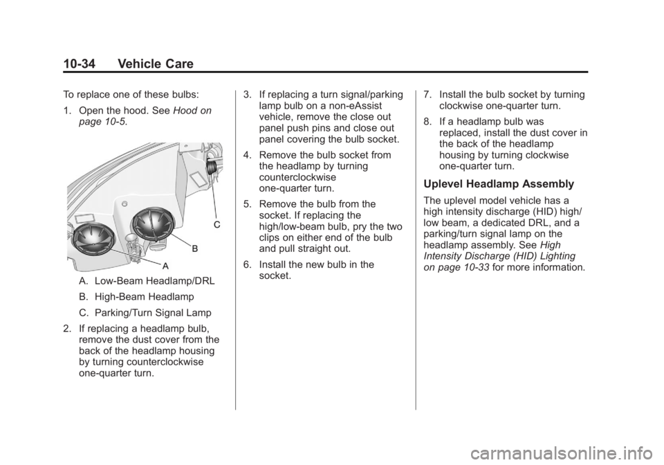 BUICK LACROSSE 2012  Owners Manual Black plate (34,1)Buick LaCrosse Owner Manual - 2012
10-34 Vehicle Care
To replace one of these bulbs:
1. Open the hood. SeeHood on
page 10‑5.
A. Low-Beam Headlamp/DRL
B. High-Beam Headlamp
C. Parki