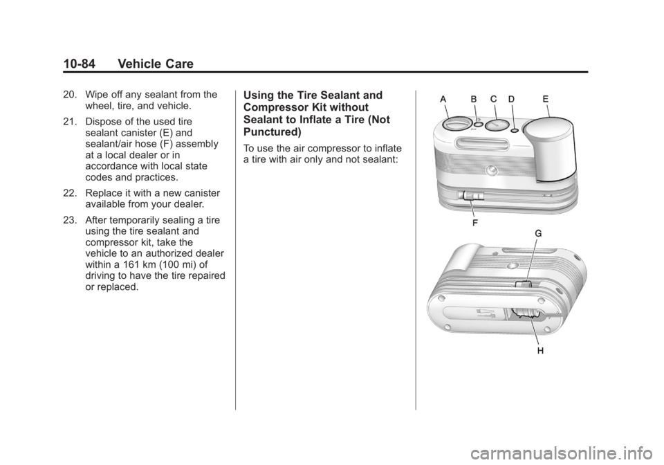 BUICK LACROSSE 2012 Owners Manual Black plate (84,1)Buick LaCrosse Owner Manual - 2012
10-84 Vehicle Care
20. Wipe off any sealant from thewheel, tire, and vehicle.
21. Dispose of the used tire sealant canister (E) and
sealant/air hos BUICK LACROSSE 2012 Owners Manual Black plate (84,1)Buick LaCrosse Owner Manual - 2012
10-84 Vehicle Care
20. Wipe off any sealant from thewheel, tire, and vehicle.
21. Dispose of the used tire sealant canister (E) and
sealant/air hos