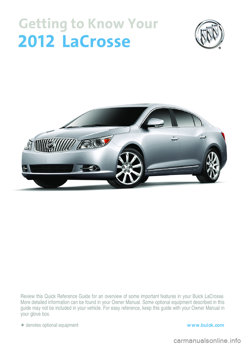BUICK LACROSSE 2012  Get To Know Guide Review this Quick Reference Guide for an overview of some important features in your Buick LaCrosse.
More detailed information can be found in your Owner Manual. Some optional equipment described in t