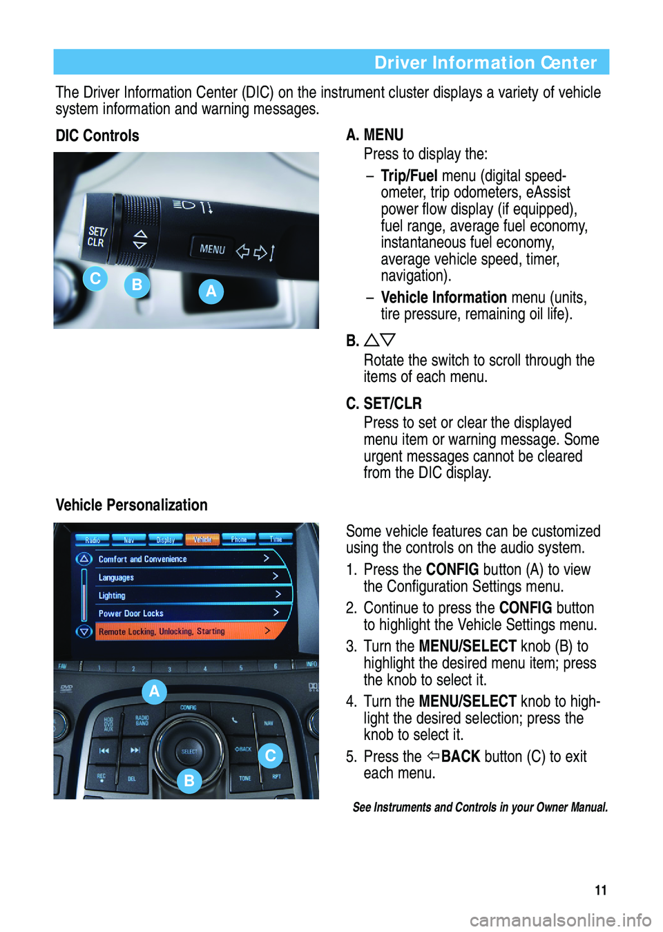 BUICK LACROSSE 2012 Get To Know Guide 11
Driver Information Center
The Driver Information Center (DIC) on the instrument cluster displays a variety of vehicle
system information and warning messages.
DIC Controls
A. MENU
Press to display BUICK LACROSSE 2012 Get To Know Guide 11
Driver Information Center
The Driver Information Center (DIC) on the instrument cluster displays a variety of vehicle
system information and warning messages.
DIC Controls
A. MENU
Press to display