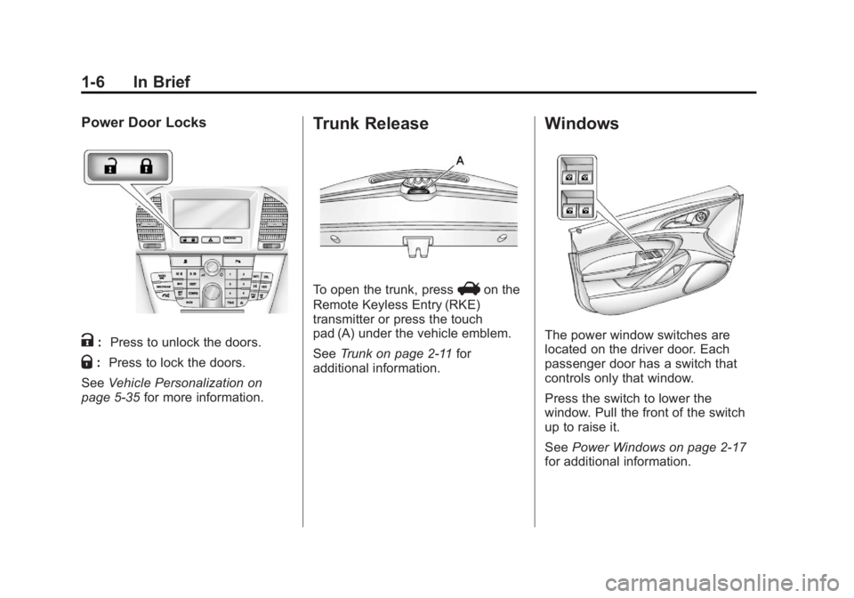 BUICK REGAL 2012 User Guide Black plate (6,1)Buick Regal Owner Manual - 2012
1-6 In Brief
Power Door Locks
K:Press to unlock the doors.
Q:Press to lock the doors.
See Vehicle Personalization on
page 5‑35 for more information.
BUICK REGAL 2012 User Guide Black plate (6,1)Buick Regal Owner Manual - 2012
1-6 In Brief
Power Door Locks
K:Press to unlock the doors.
Q:Press to lock the doors.
See Vehicle Personalization on
page 5‑35 for more information.