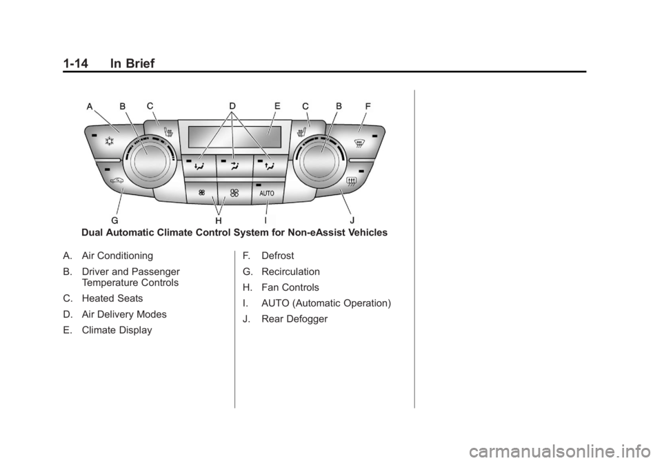 BUICK REGAL 2012 User Guide Black plate (14,1)Buick Regal Owner Manual - 2012
1-14 In Brief
Dual Automatic Climate Control System for Non‐eAssist Vehicles
A. Air Conditioning
B. Driver and Passenger Temperature Controls
C. Hea BUICK REGAL 2012 User Guide Black plate (14,1)Buick Regal Owner Manual - 2012
1-14 In Brief
Dual Automatic Climate Control System for Non‐eAssist Vehicles
A. Air Conditioning
B. Driver and Passenger Temperature Controls
C. Hea