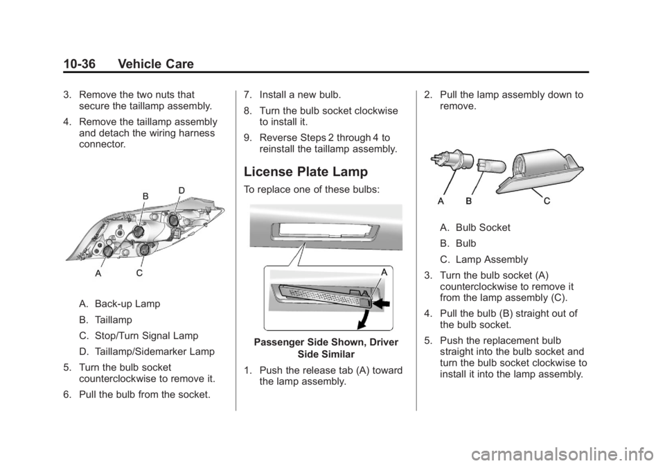 BUICK REGAL 2012  Owners Manual Black plate (36,1)Buick Regal Owner Manual - 2012
10-36 Vehicle Care
3. Remove the two nuts thatsecure the taillamp assembly.
4. Remove the taillamp assembly and detach the wiring harness
connector.
A