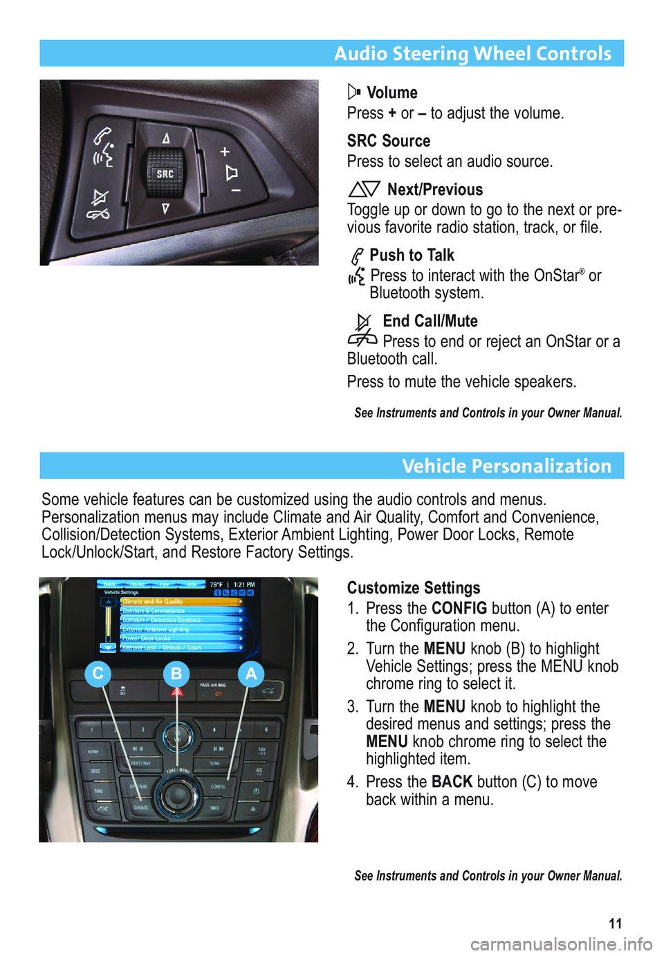 BUICK VERANO 2012  Get To Know Guide 11
Audio Steering Wheel Controls
Volume
Press +or –to adjust the volume.
SRC Source
Press to select an audio source.
Next/Previous
Toggle up or down to go to the next or pre-
vious favorite radio st