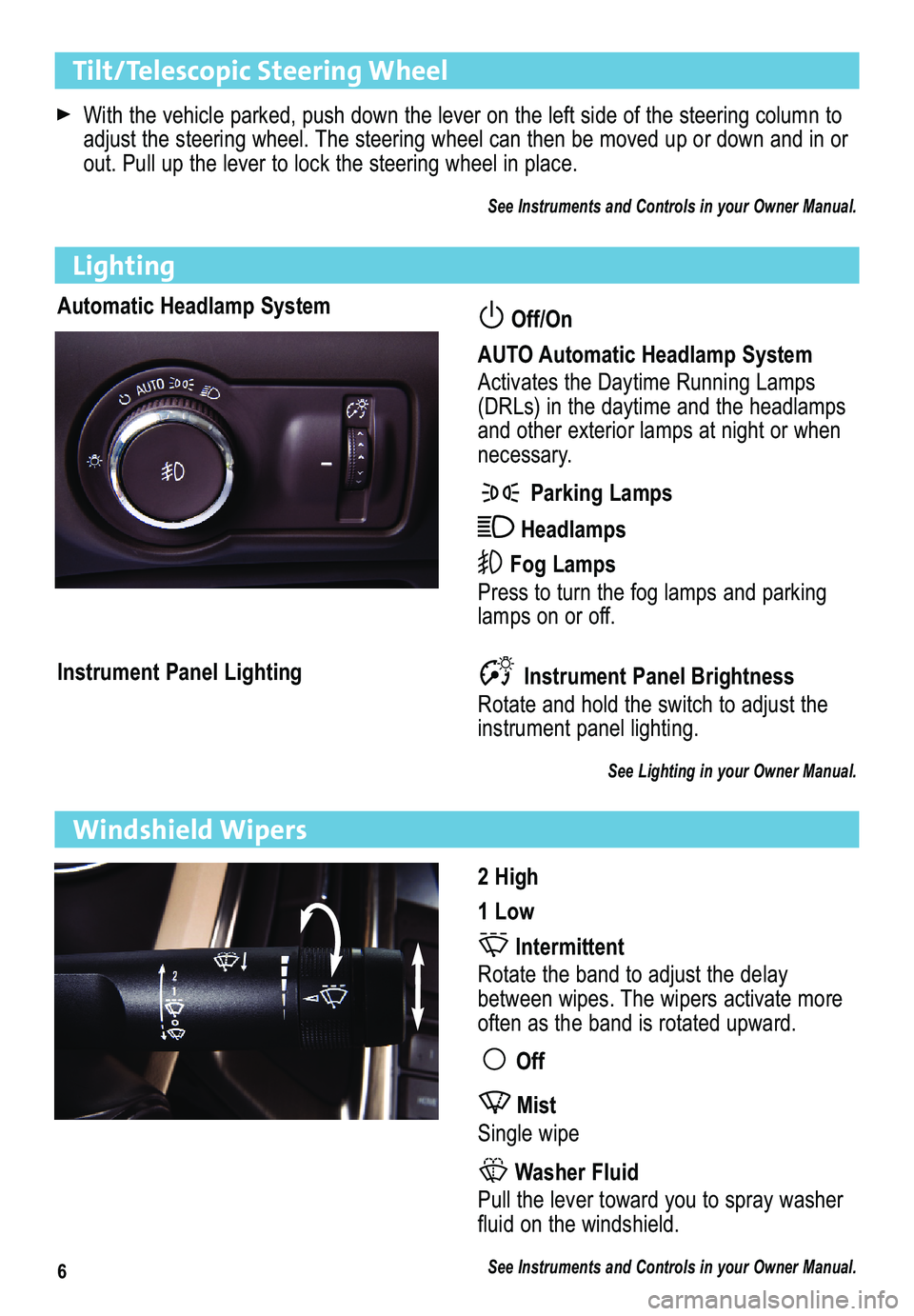 BUICK ENCLAVE 2011  Get To Know Guide 6
Tilt/Telescopic Steering Wheel 
With the vehicle parked, push down the lever on the left side of the ste\
ering column to
adjust the steering wheel. The steering wheel can then be moved up or down a