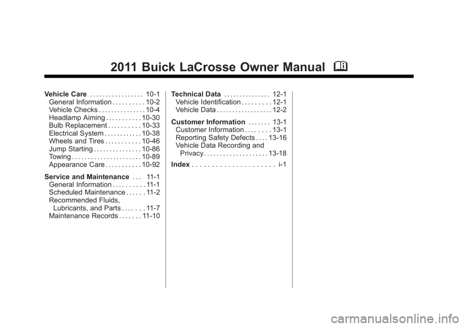 BUICK LACROSSE 2011 Owners Manual Black plate (2,1)Buick LaCrosse Owner Manual - 2011
2011 Buick LaCrosse Owner ManualM
Vehicle Care. . . . . . . . . . . . . . . . . 10-1
General Information . . . . . . . . . . 10-2
Vehicle Checks . . BUICK LACROSSE 2011 Owners Manual Black plate (2,1)Buick LaCrosse Owner Manual - 2011
2011 Buick LaCrosse Owner ManualM
Vehicle Care. . . . . . . . . . . . . . . . . 10-1
General Information . . . . . . . . . . 10-2
Vehicle Checks . .
